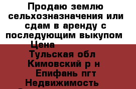 Продаю землю сельхозназначения или сдам в аренду с последующим выкупом › Цена ­ 2 700 000 - Тульская обл., Кимовский р-н, Епифань пгт Недвижимость » Земельные участки продажа   